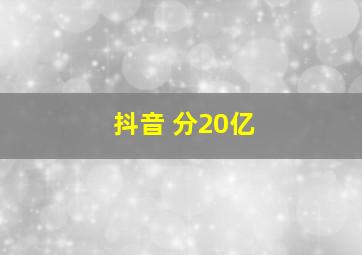 抖音 分20亿